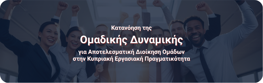 Κατανόηση της ομαδικής Δυναμικής για Αποτελεσματική Διοίκηση Ομάδων στην ΚυπριακήΕργασιακή Πραγματικότητα